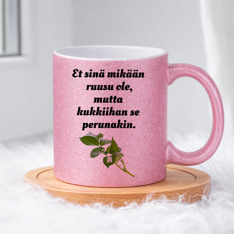 Et sinä mikään ruusu ole, mutta kukkiihan se perunakin (0066) | Glittermuki 330ml
