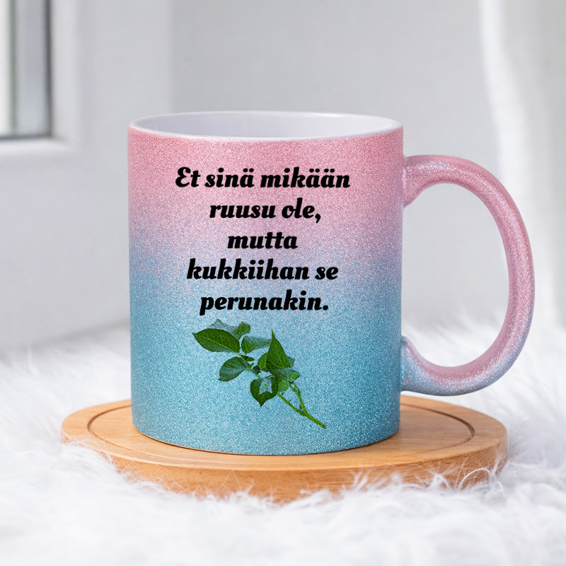 Et sinä mikään ruusu ole, mutta kukkiihan se perunakin (0066) | Glittermuki 330ml