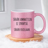 Tähän ammattiin ei synnytä. Tähän kuollaan. (0254) | Glittermuki 330ml